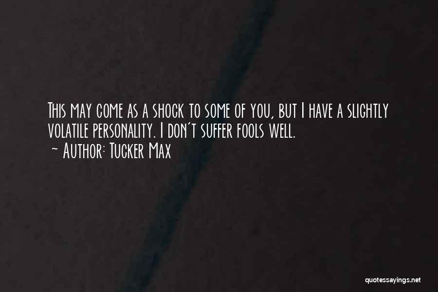 Tucker Max Quotes: This May Come As A Shock To Some Of You, But I Have A Slightly Volatile Personality. I Don't Suffer