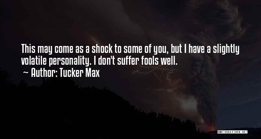 Tucker Max Quotes: This May Come As A Shock To Some Of You, But I Have A Slightly Volatile Personality. I Don't Suffer