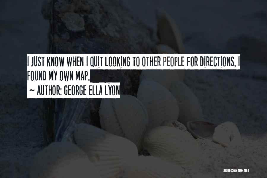 George Ella Lyon Quotes: I Just Know When I Quit Looking To Other People For Directions, I Found My Own Map.