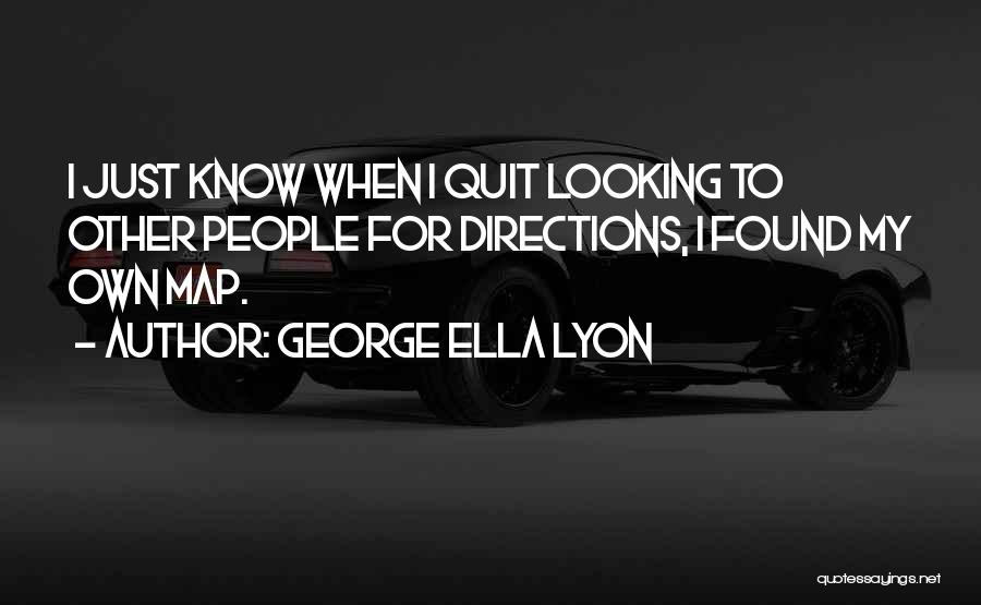 George Ella Lyon Quotes: I Just Know When I Quit Looking To Other People For Directions, I Found My Own Map.