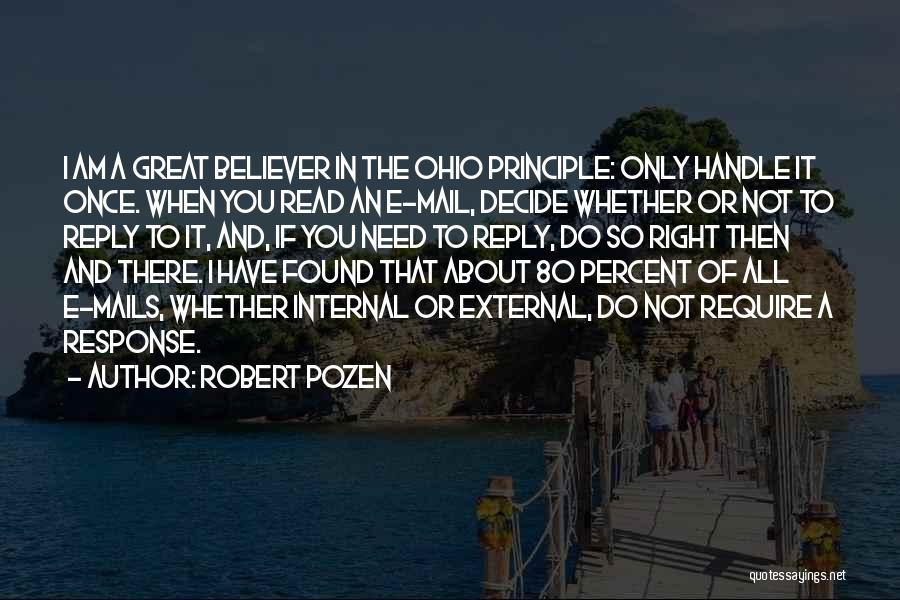 Robert Pozen Quotes: I Am A Great Believer In The Ohio Principle: Only Handle It Once. When You Read An E-mail, Decide Whether