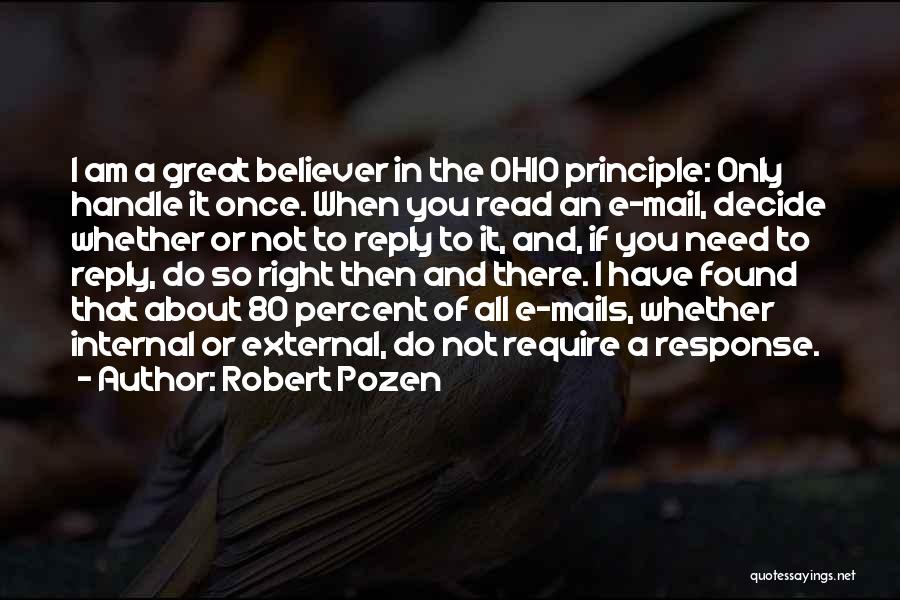 Robert Pozen Quotes: I Am A Great Believer In The Ohio Principle: Only Handle It Once. When You Read An E-mail, Decide Whether