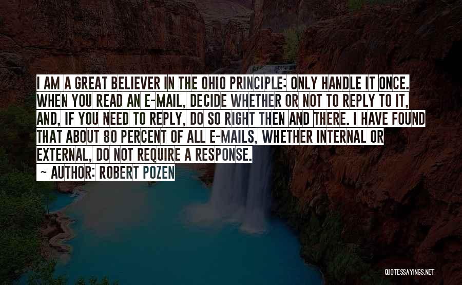 Robert Pozen Quotes: I Am A Great Believer In The Ohio Principle: Only Handle It Once. When You Read An E-mail, Decide Whether