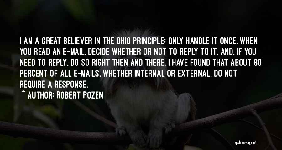 Robert Pozen Quotes: I Am A Great Believer In The Ohio Principle: Only Handle It Once. When You Read An E-mail, Decide Whether