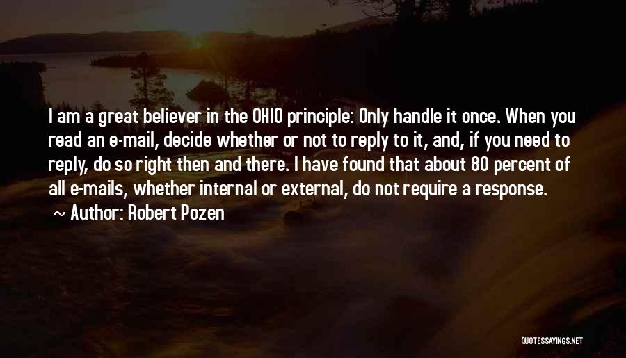 Robert Pozen Quotes: I Am A Great Believer In The Ohio Principle: Only Handle It Once. When You Read An E-mail, Decide Whether