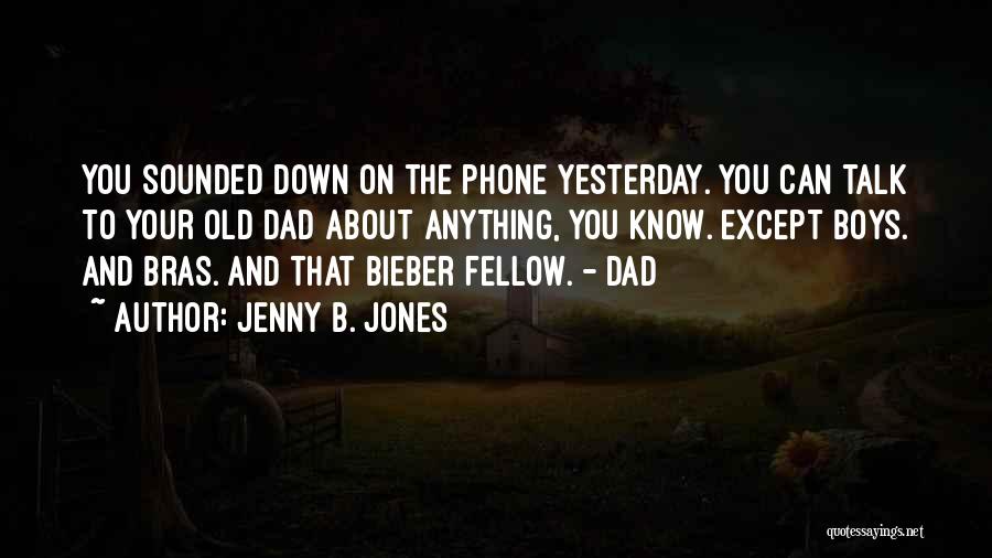 Jenny B. Jones Quotes: You Sounded Down On The Phone Yesterday. You Can Talk To Your Old Dad About Anything, You Know. Except Boys.