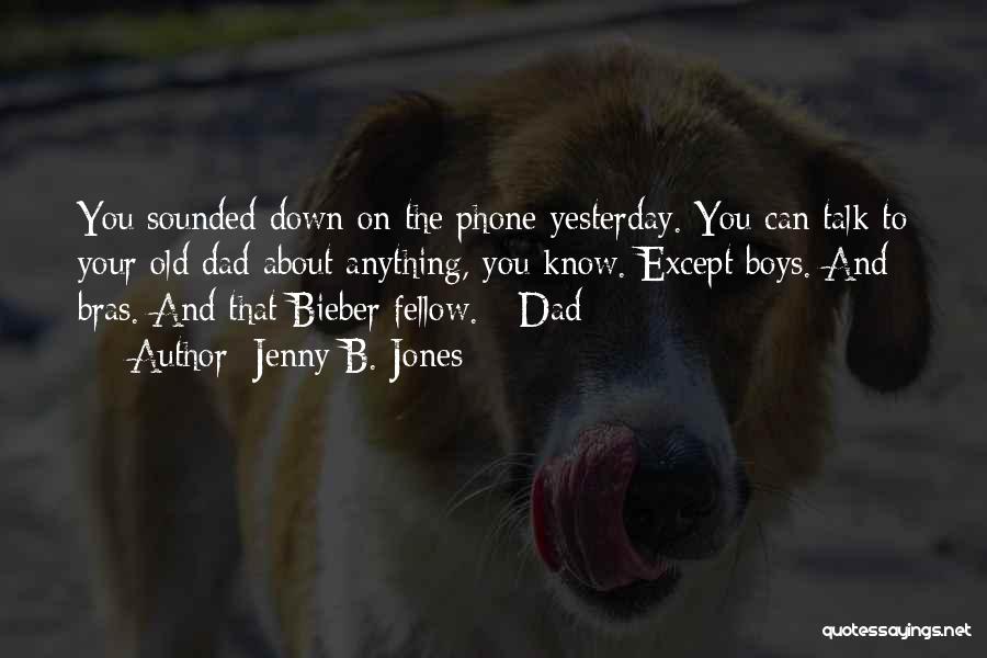 Jenny B. Jones Quotes: You Sounded Down On The Phone Yesterday. You Can Talk To Your Old Dad About Anything, You Know. Except Boys.