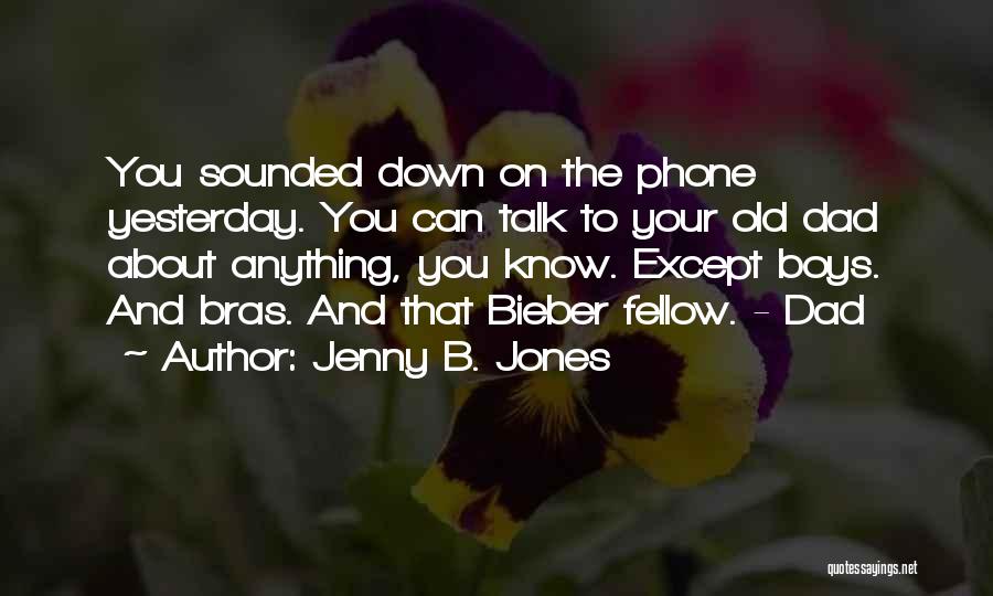 Jenny B. Jones Quotes: You Sounded Down On The Phone Yesterday. You Can Talk To Your Old Dad About Anything, You Know. Except Boys.