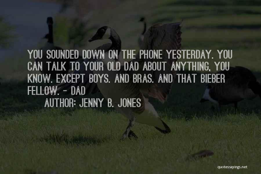 Jenny B. Jones Quotes: You Sounded Down On The Phone Yesterday. You Can Talk To Your Old Dad About Anything, You Know. Except Boys.
