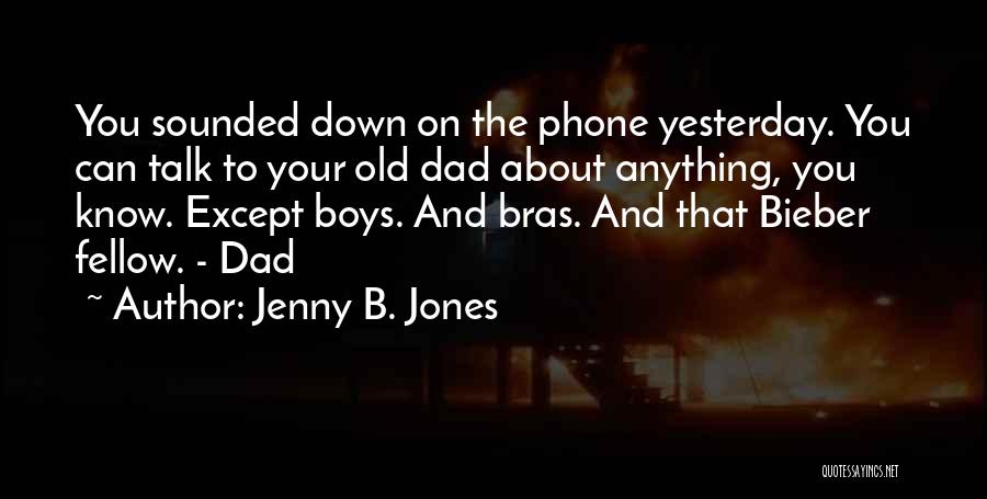Jenny B. Jones Quotes: You Sounded Down On The Phone Yesterday. You Can Talk To Your Old Dad About Anything, You Know. Except Boys.