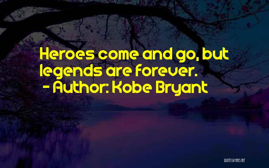Kobe Bryant Quotes: Heroes Come And Go, But Legends Are Forever.
