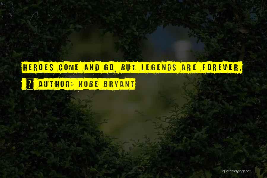 Kobe Bryant Quotes: Heroes Come And Go, But Legends Are Forever.
