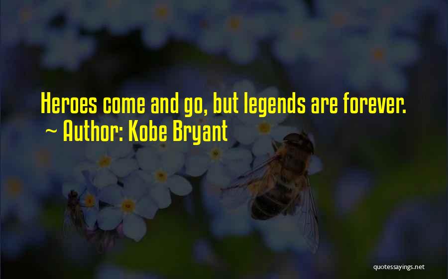 Kobe Bryant Quotes: Heroes Come And Go, But Legends Are Forever.