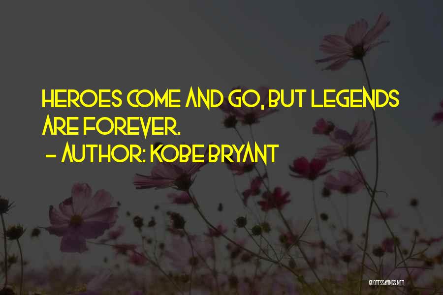 Kobe Bryant Quotes: Heroes Come And Go, But Legends Are Forever.