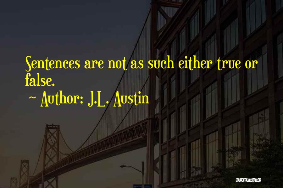 J.L. Austin Quotes: Sentences Are Not As Such Either True Or False.