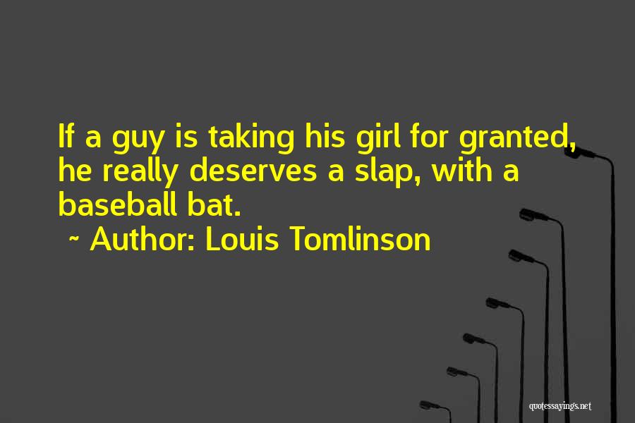 Louis Tomlinson Quotes: If A Guy Is Taking His Girl For Granted, He Really Deserves A Slap, With A Baseball Bat.