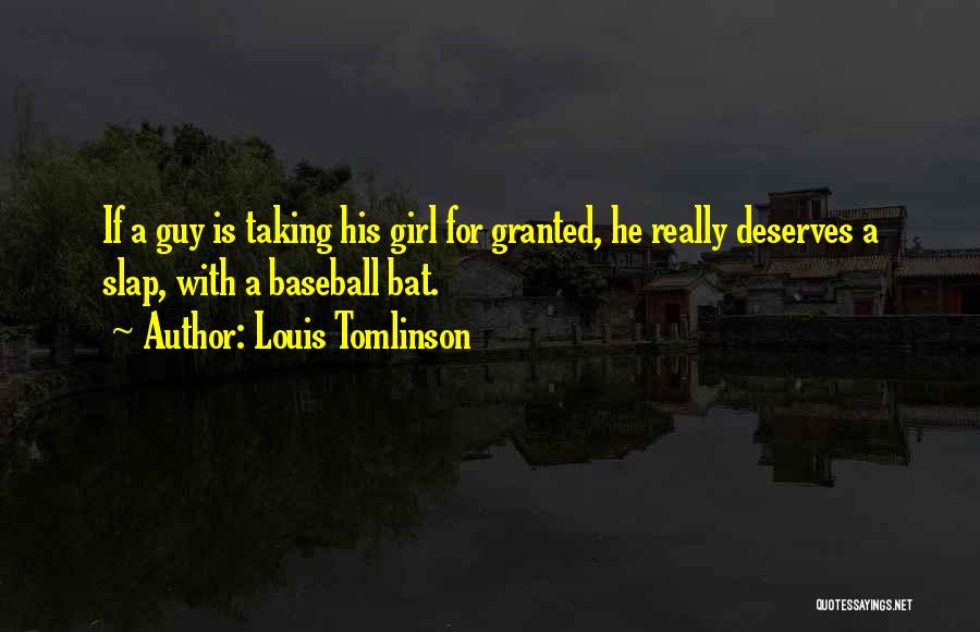 Louis Tomlinson Quotes: If A Guy Is Taking His Girl For Granted, He Really Deserves A Slap, With A Baseball Bat.