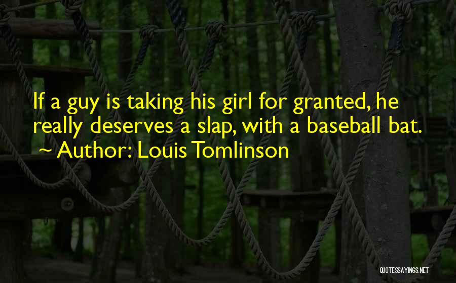 Louis Tomlinson Quotes: If A Guy Is Taking His Girl For Granted, He Really Deserves A Slap, With A Baseball Bat.