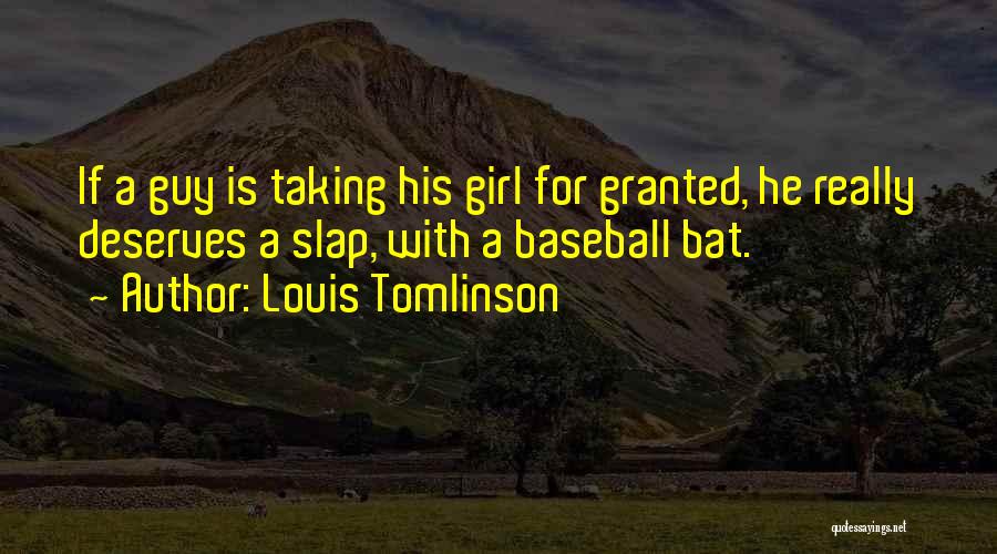 Louis Tomlinson Quotes: If A Guy Is Taking His Girl For Granted, He Really Deserves A Slap, With A Baseball Bat.