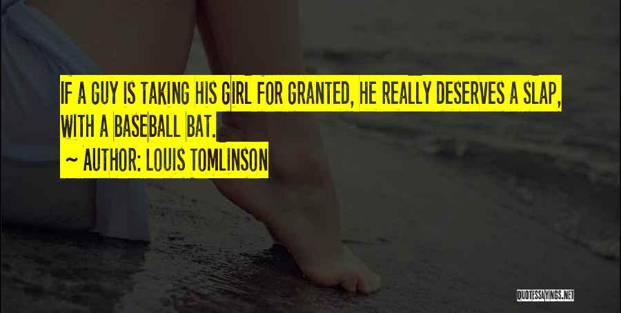 Louis Tomlinson Quotes: If A Guy Is Taking His Girl For Granted, He Really Deserves A Slap, With A Baseball Bat.