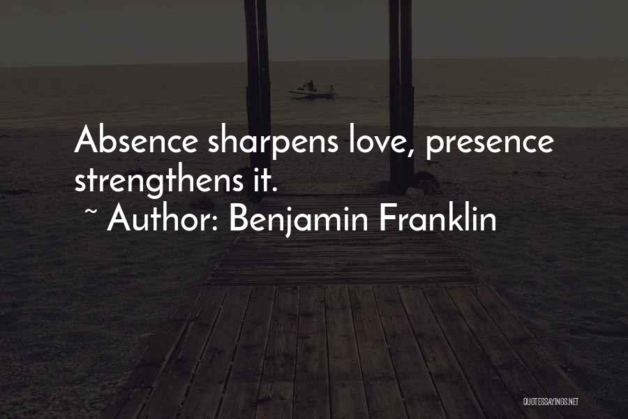 Benjamin Franklin Quotes: Absence Sharpens Love, Presence Strengthens It.