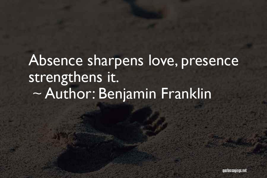 Benjamin Franklin Quotes: Absence Sharpens Love, Presence Strengthens It.