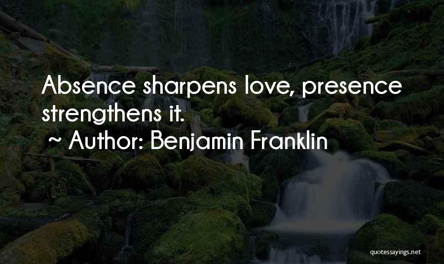 Benjamin Franklin Quotes: Absence Sharpens Love, Presence Strengthens It.