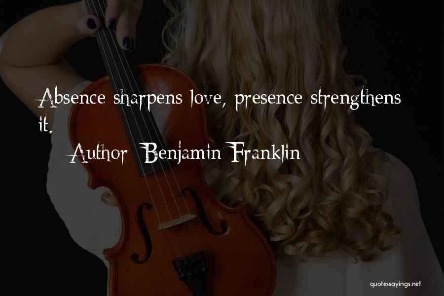 Benjamin Franklin Quotes: Absence Sharpens Love, Presence Strengthens It.