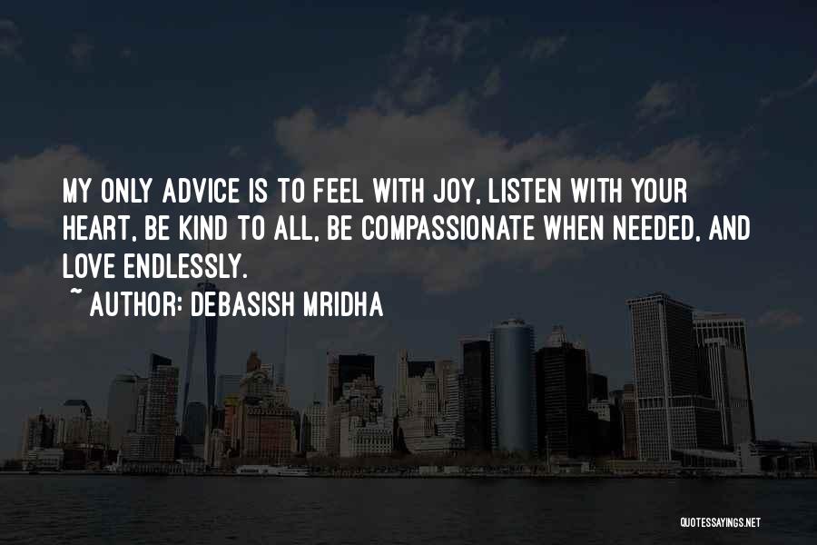 Debasish Mridha Quotes: My Only Advice Is To Feel With Joy, Listen With Your Heart, Be Kind To All, Be Compassionate When Needed,