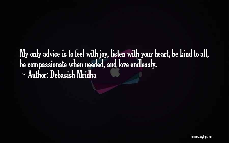 Debasish Mridha Quotes: My Only Advice Is To Feel With Joy, Listen With Your Heart, Be Kind To All, Be Compassionate When Needed,