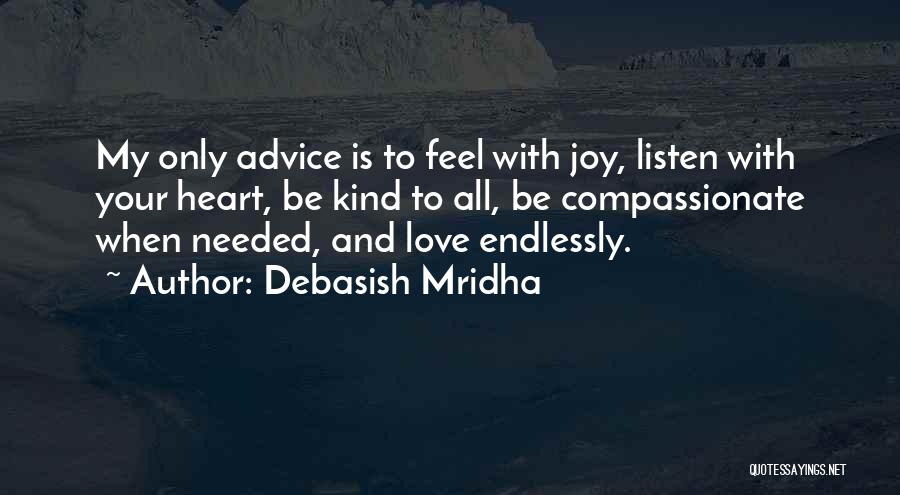 Debasish Mridha Quotes: My Only Advice Is To Feel With Joy, Listen With Your Heart, Be Kind To All, Be Compassionate When Needed,