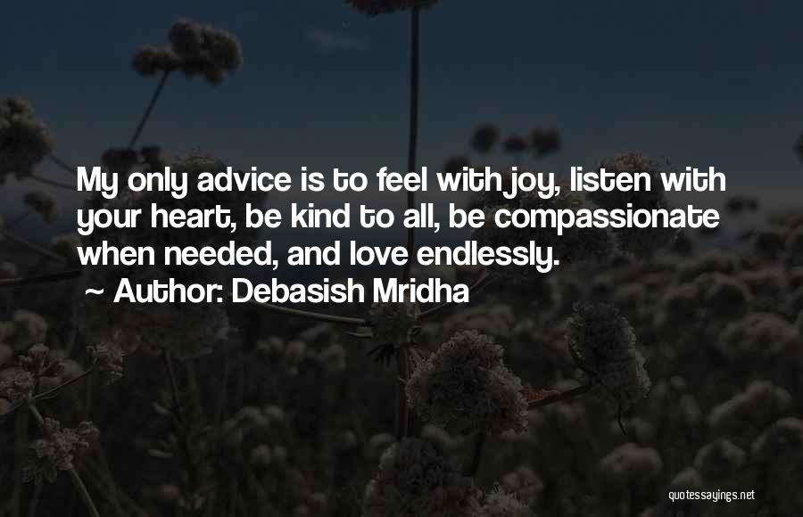 Debasish Mridha Quotes: My Only Advice Is To Feel With Joy, Listen With Your Heart, Be Kind To All, Be Compassionate When Needed,