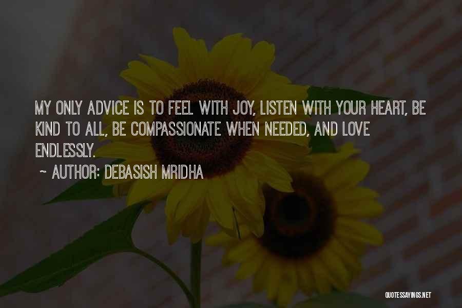 Debasish Mridha Quotes: My Only Advice Is To Feel With Joy, Listen With Your Heart, Be Kind To All, Be Compassionate When Needed,