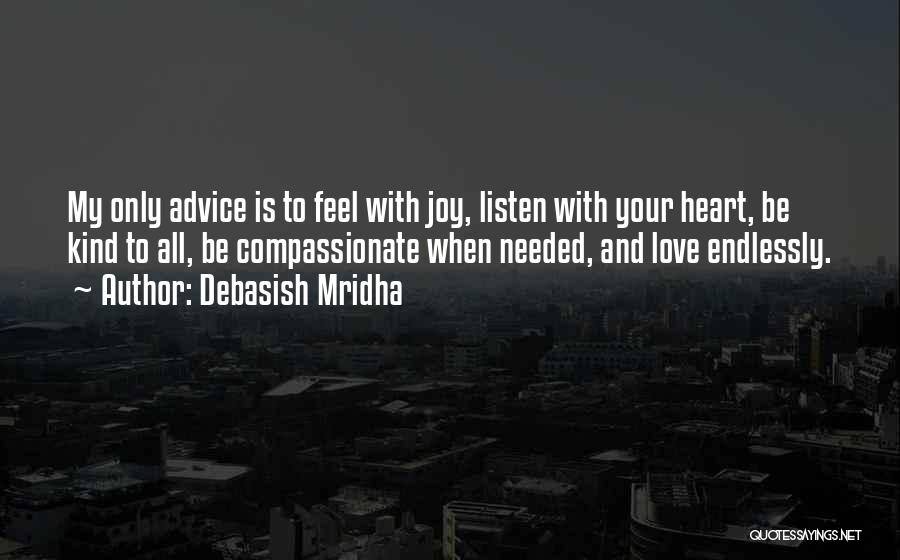 Debasish Mridha Quotes: My Only Advice Is To Feel With Joy, Listen With Your Heart, Be Kind To All, Be Compassionate When Needed,