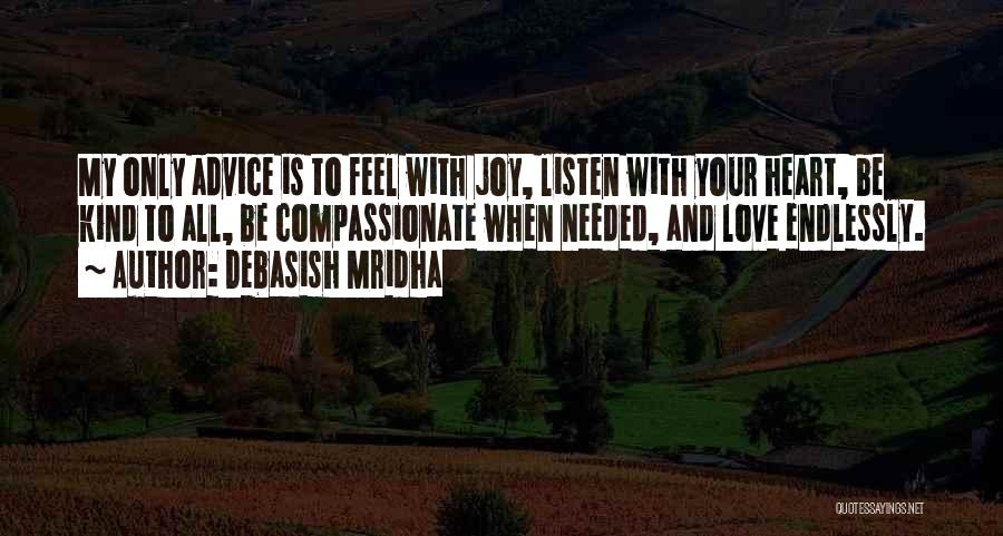 Debasish Mridha Quotes: My Only Advice Is To Feel With Joy, Listen With Your Heart, Be Kind To All, Be Compassionate When Needed,