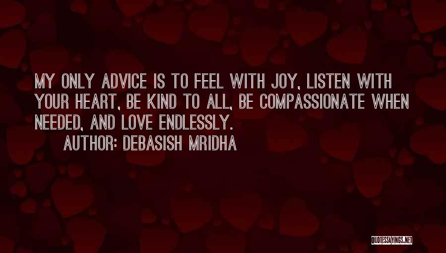 Debasish Mridha Quotes: My Only Advice Is To Feel With Joy, Listen With Your Heart, Be Kind To All, Be Compassionate When Needed,