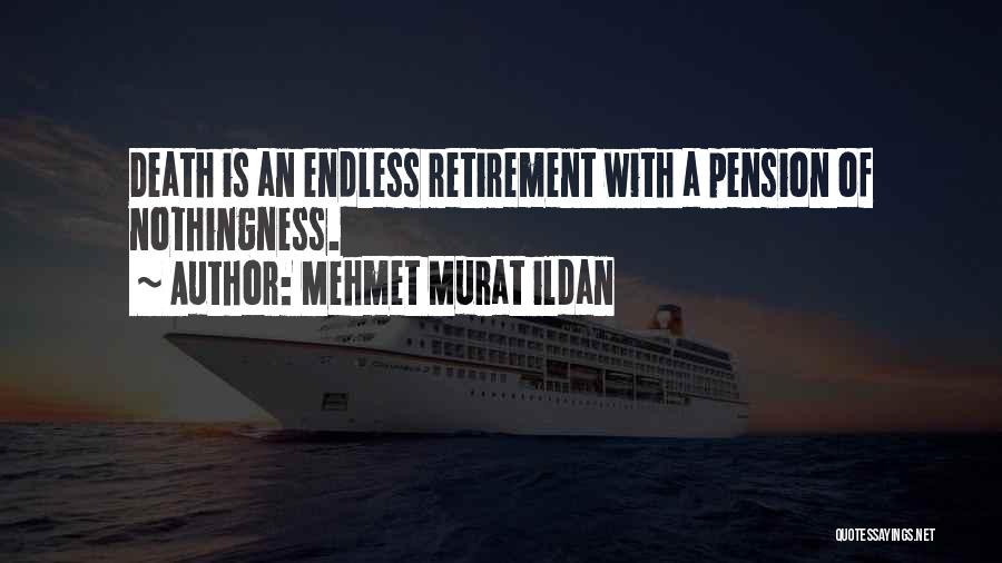 Mehmet Murat Ildan Quotes: Death Is An Endless Retirement With A Pension Of Nothingness.