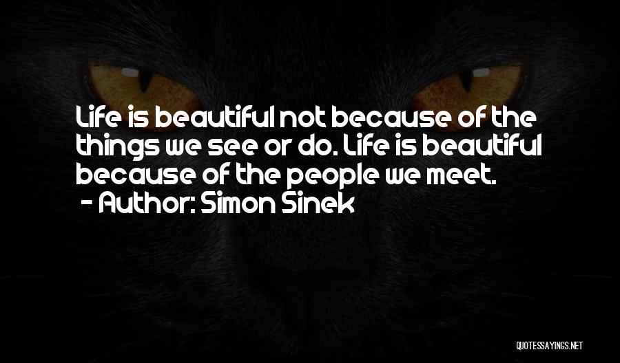 Simon Sinek Quotes: Life Is Beautiful Not Because Of The Things We See Or Do. Life Is Beautiful Because Of The People We