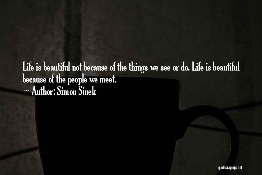 Simon Sinek Quotes: Life Is Beautiful Not Because Of The Things We See Or Do. Life Is Beautiful Because Of The People We