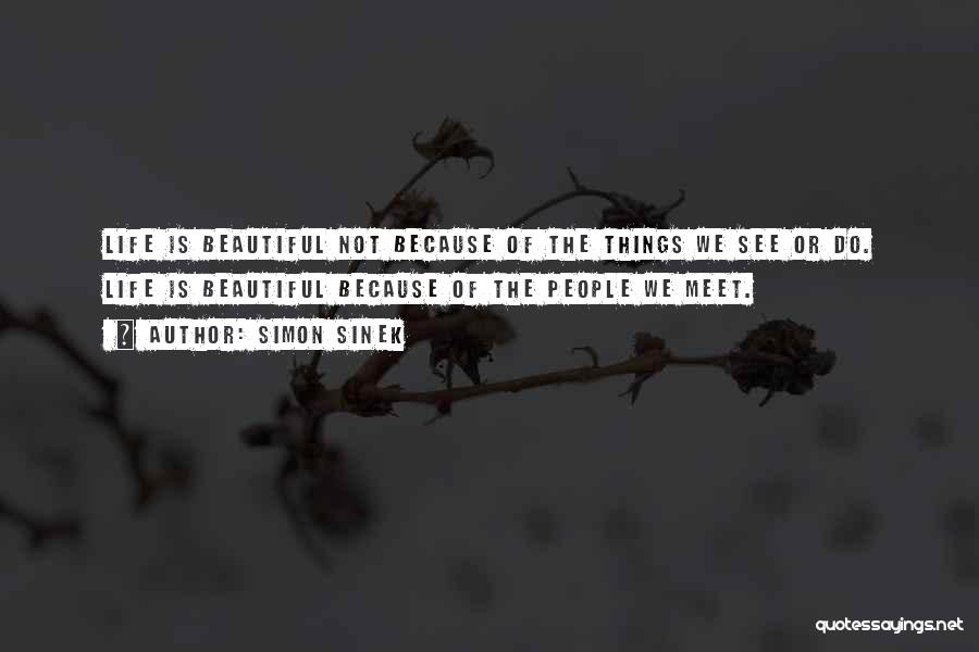 Simon Sinek Quotes: Life Is Beautiful Not Because Of The Things We See Or Do. Life Is Beautiful Because Of The People We