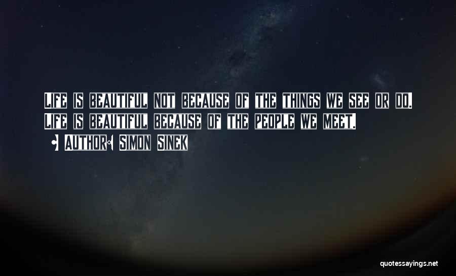 Simon Sinek Quotes: Life Is Beautiful Not Because Of The Things We See Or Do. Life Is Beautiful Because Of The People We