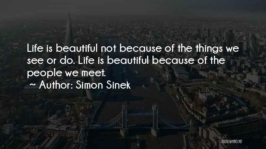 Simon Sinek Quotes: Life Is Beautiful Not Because Of The Things We See Or Do. Life Is Beautiful Because Of The People We