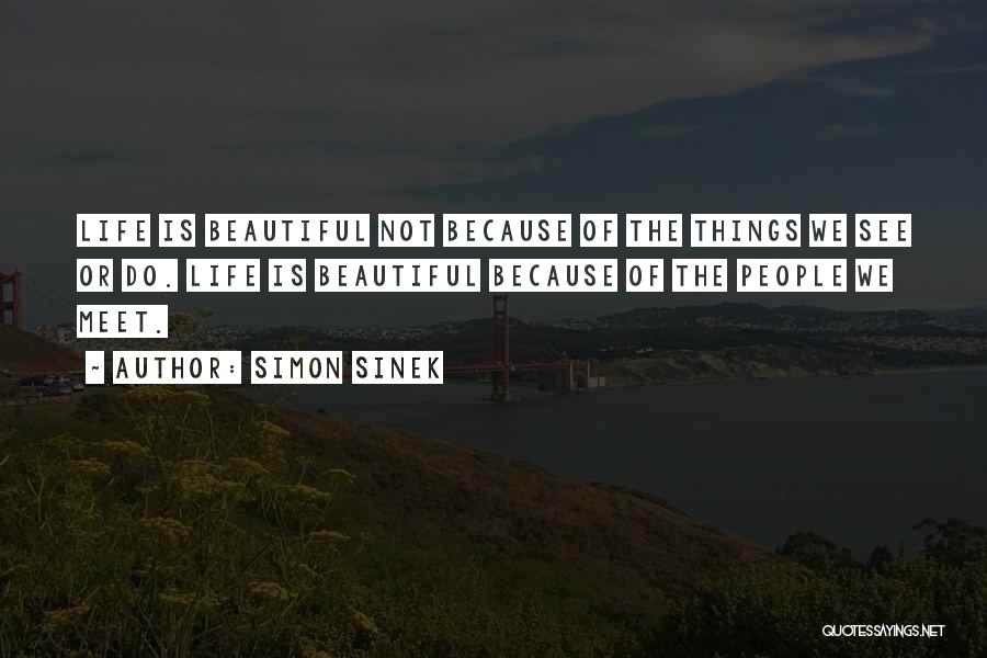 Simon Sinek Quotes: Life Is Beautiful Not Because Of The Things We See Or Do. Life Is Beautiful Because Of The People We