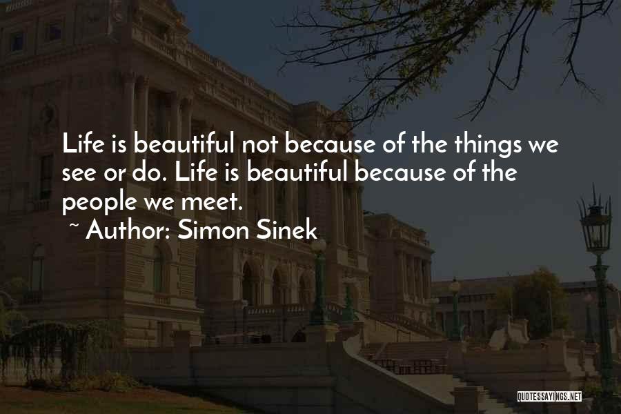 Simon Sinek Quotes: Life Is Beautiful Not Because Of The Things We See Or Do. Life Is Beautiful Because Of The People We