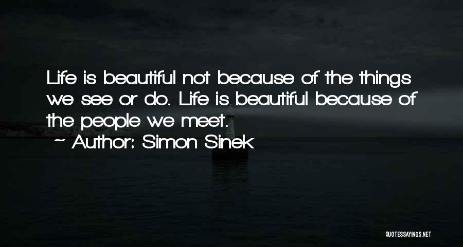 Simon Sinek Quotes: Life Is Beautiful Not Because Of The Things We See Or Do. Life Is Beautiful Because Of The People We