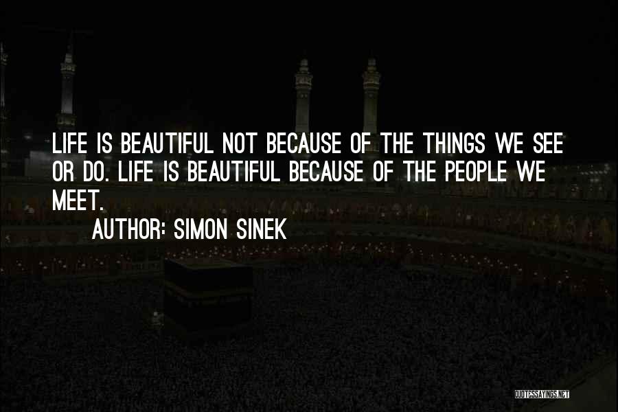 Simon Sinek Quotes: Life Is Beautiful Not Because Of The Things We See Or Do. Life Is Beautiful Because Of The People We