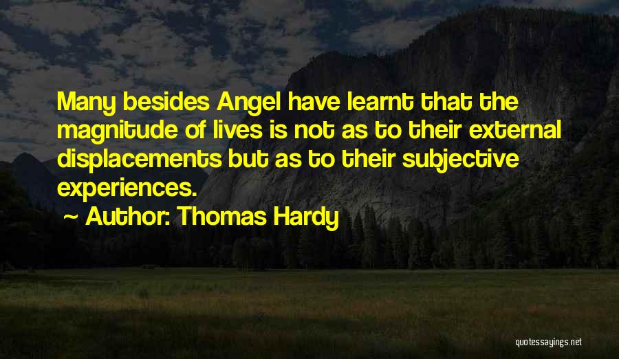 Thomas Hardy Quotes: Many Besides Angel Have Learnt That The Magnitude Of Lives Is Not As To Their External Displacements But As To