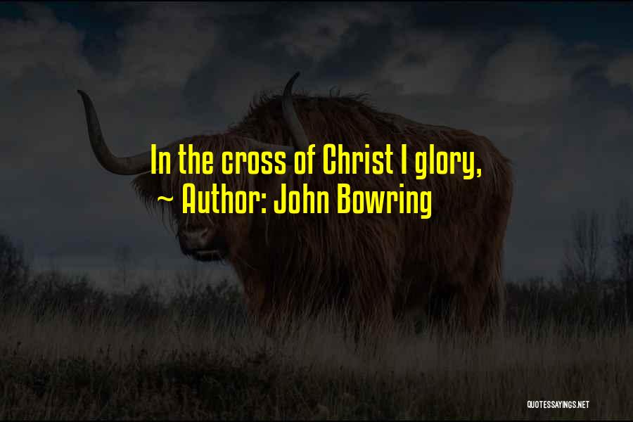 John Bowring Quotes: In The Cross Of Christ I Glory,