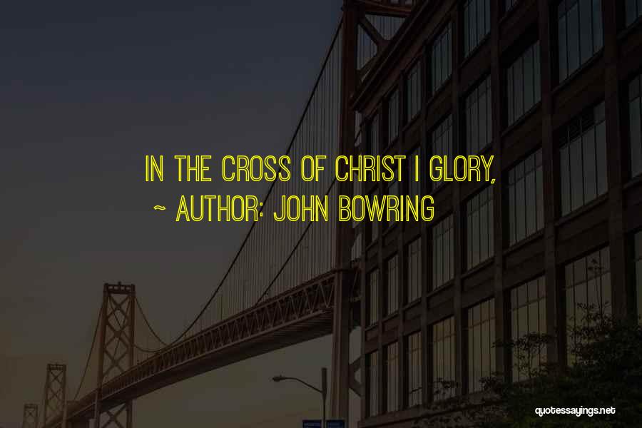 John Bowring Quotes: In The Cross Of Christ I Glory,