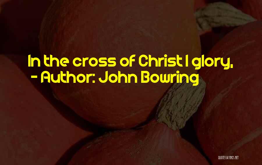 John Bowring Quotes: In The Cross Of Christ I Glory,